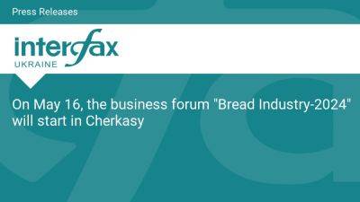 On May 16, the business forum "Bread Industry-2024" will start in Cherkasy